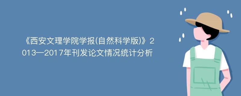 《西安文理学院学报(自然科学版)》2013—2017年刊发论文情况统计分析