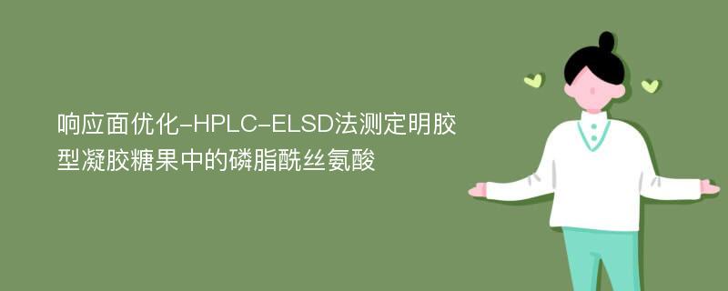 响应面优化-HPLC-ELSD法测定明胶型凝胶糖果中的磷脂酰丝氨酸