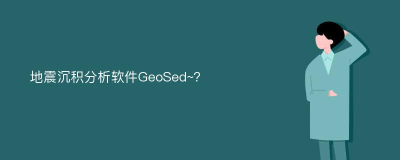 地震沉积分析软件GeoSed~?