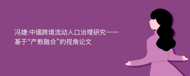 冯婕:中缅跨境流动人口治理研究——基于“产教融合”的视角论文