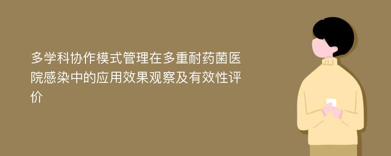 多学科协作模式管理在多重耐药菌医院感染中的应用效果观察及有效性评价