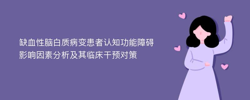 缺血性脑白质病变患者认知功能障碍影响因素分析及其临床干预对策