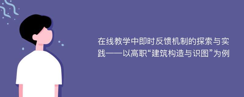 在线教学中即时反馈机制的探索与实践——以高职“建筑构造与识图”为例