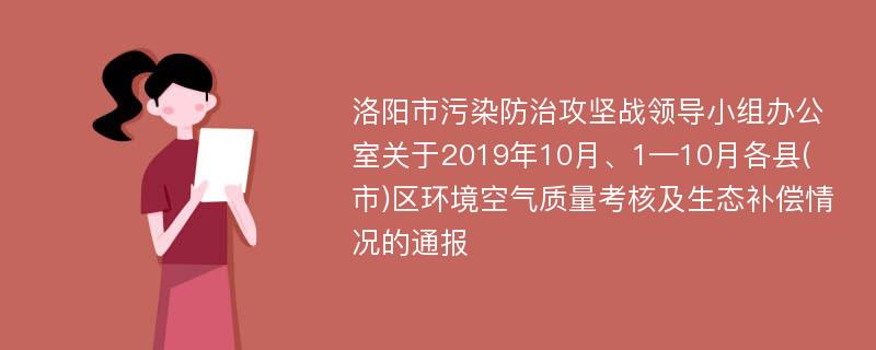 洛阳市污染防治攻坚战领导小组办公室关于2019年10月、1—10月各县(市)区环境空气质量考核及生态补偿情况的通报