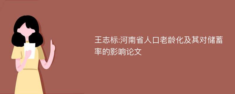 王志标:河南省人口老龄化及其对储蓄率的影响论文