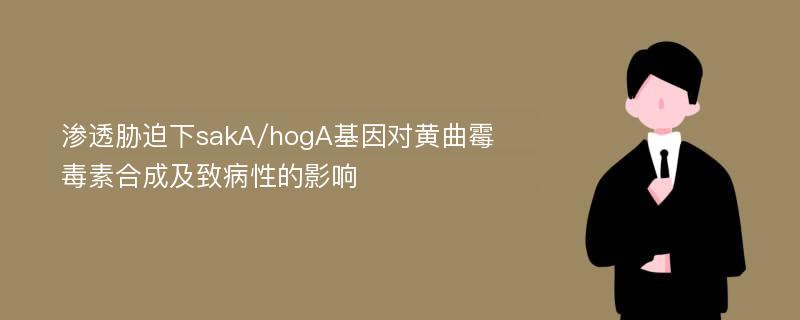 渗透胁迫下sakA/hogA基因对黄曲霉毒素合成及致病性的影响