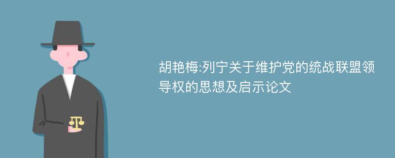 胡艳梅:列宁关于维护党的统战联盟领导权的思想及启示论文