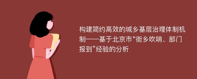 构建简约高效的城乡基层治理体制机制——基于北京市“街乡吹哨、部门报到”经验的分析