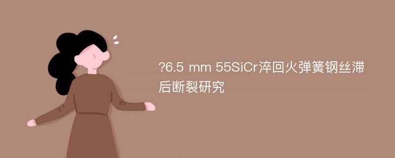 ?6.5 mm 55SiCr淬回火弹簧钢丝滞后断裂研究