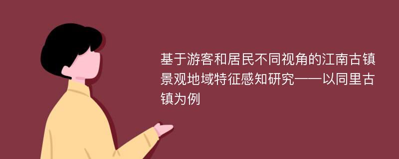 基于游客和居民不同视角的江南古镇景观地域特征感知研究——以同里古镇为例