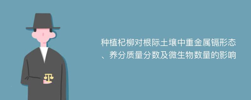 种植杞柳对根际土壤中重金属镉形态、养分质量分数及微生物数量的影响