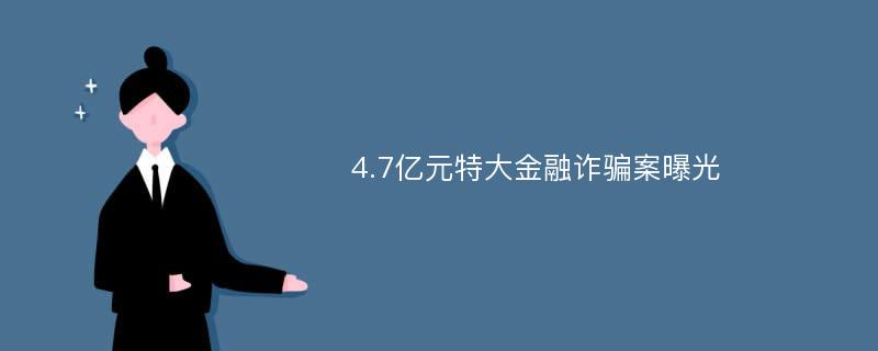 4.7亿元特大金融诈骗案曝光