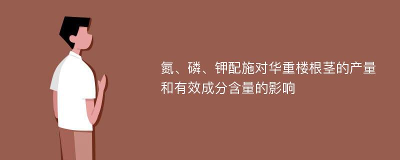 氮、磷、钾配施对华重楼根茎的产量和有效成分含量的影响