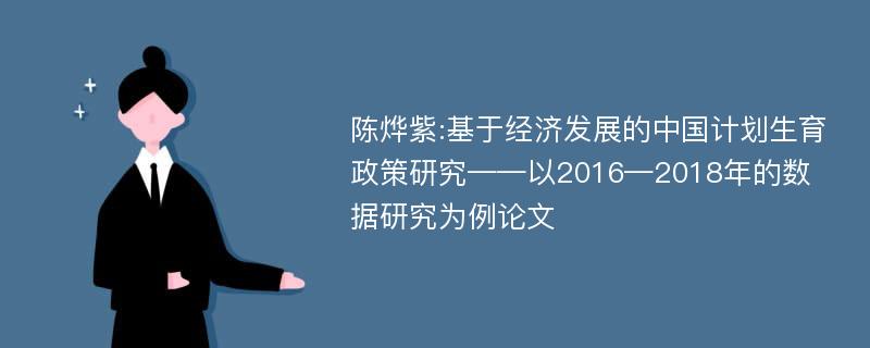 陈烨紫:基于经济发展的中国计划生育政策研究——以2016—2018年的数据研究为例论文