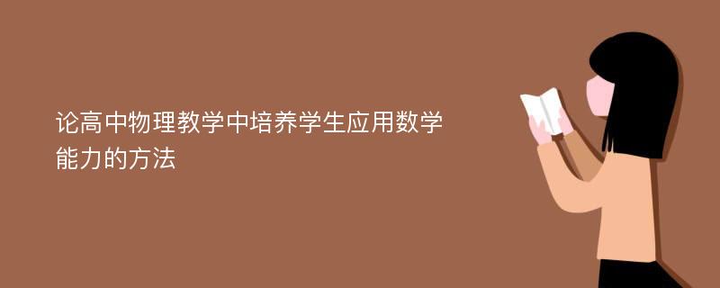 论高中物理教学中培养学生应用数学能力的方法