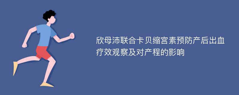 欣母沛联合卡贝缩宫素预防产后出血疗效观察及对产程的影响