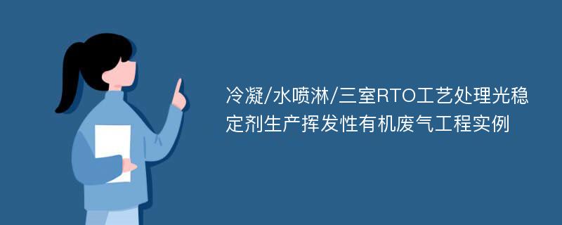 冷凝/水喷淋/三室RTO工艺处理光稳定剂生产挥发性有机废气工程实例