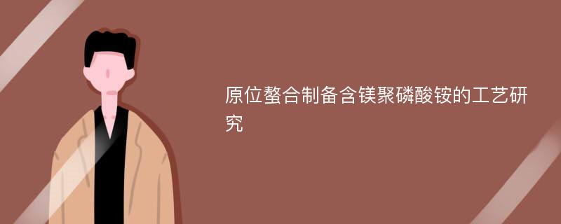 原位螯合制备含镁聚磷酸铵的工艺研究