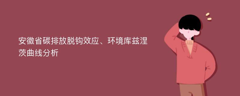 安徽省碳排放脱钩效应、环境库兹涅茨曲线分析