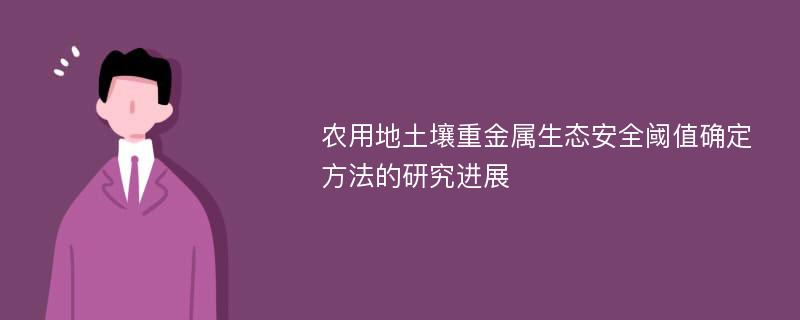 农用地土壤重金属生态安全阈值确定方法的研究进展