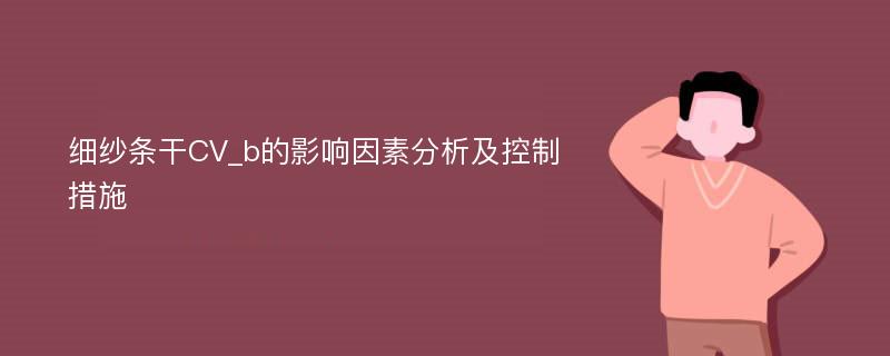 细纱条干CV_b的影响因素分析及控制措施