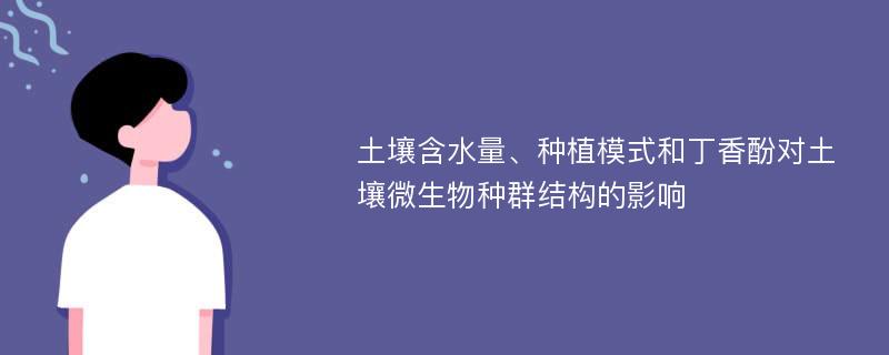 土壤含水量、种植模式和丁香酚对土壤微生物种群结构的影响