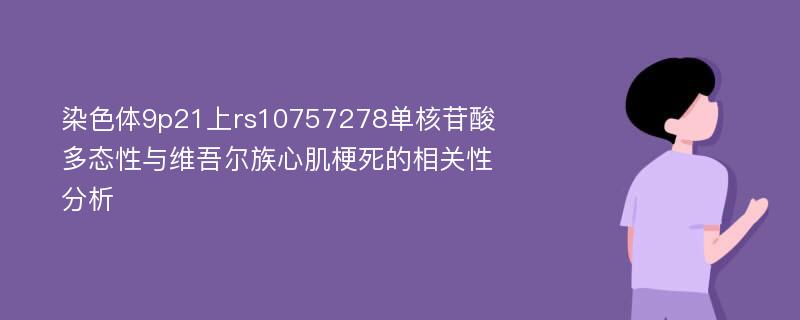 染色体9p21上rs10757278单核苷酸多态性与维吾尔族心肌梗死的相关性分析