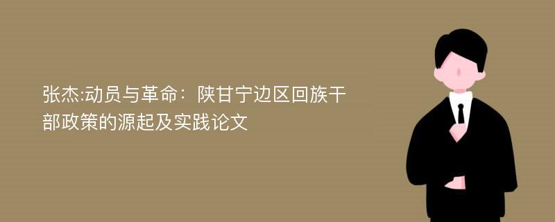 张杰:动员与革命：陕甘宁边区回族干部政策的源起及实践论文