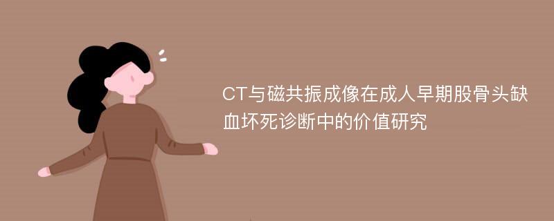 CT与磁共振成像在成人早期股骨头缺血坏死诊断中的价值研究