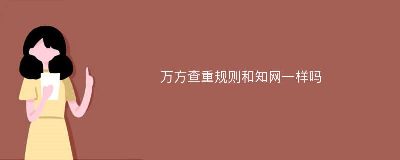 万方查重规则和知网一样吗