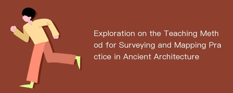 Exploration on the Teaching Method for Surveying and Mapping Practice in Ancient Architecture