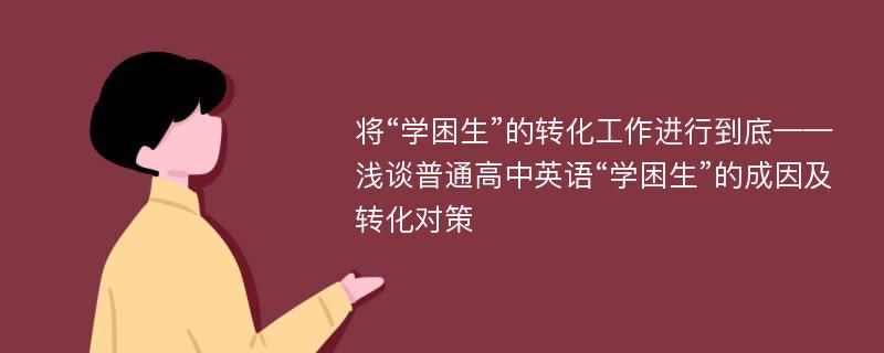 将“学困生”的转化工作进行到底——浅谈普通高中英语“学困生”的成因及转化对策