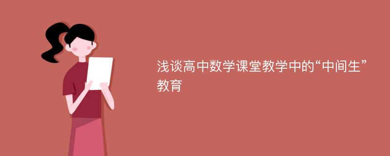 浅谈高中数学课堂教学中的“中间生”教育