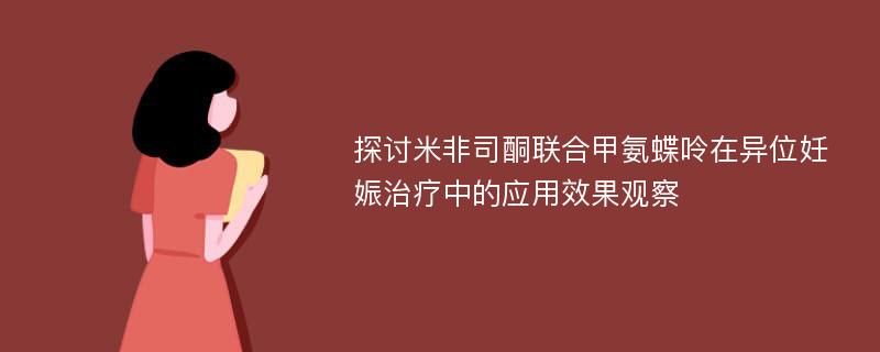 探讨米非司酮联合甲氨蝶呤在异位妊娠治疗中的应用效果观察