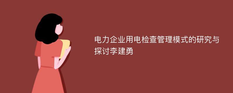 电力企业用电检查管理模式的研究与探讨李建勇