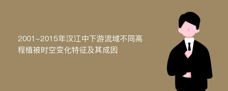 2001-2015年汉江中下游流域不同高程植被时空变化特征及其成因