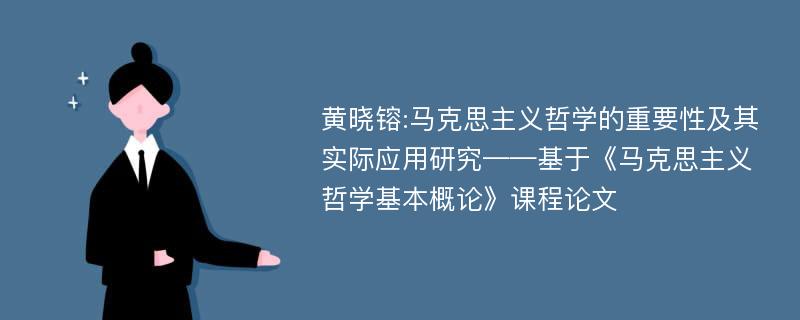 黄晓镕:马克思主义哲学的重要性及其实际应用研究——基于《马克思主义哲学基本概论》课程论文