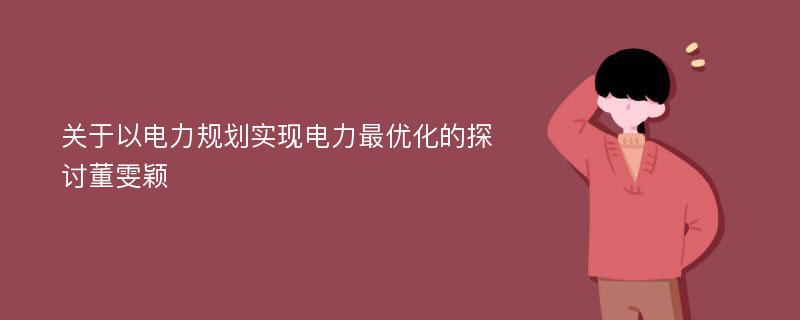 关于以电力规划实现电力最优化的探讨董雯颖