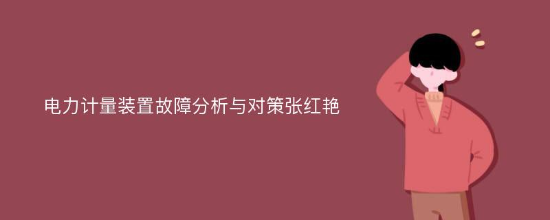 电力计量装置故障分析与对策张红艳