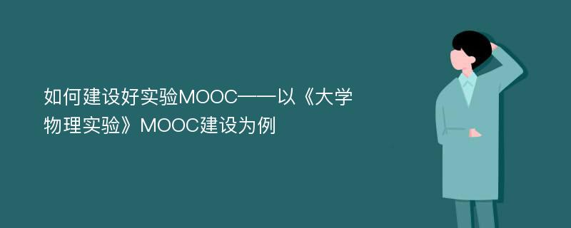 如何建设好实验MOOC——以《大学物理实验》MOOC建设为例