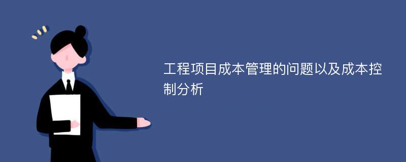 工程项目成本管理的问题以及成本控制分析