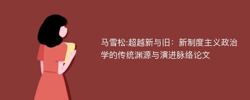 马雪松:超越新与旧：新制度主义政治学的传统渊源与演进脉络论文