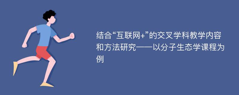 结合“互联网+”的交叉学科教学内容和方法研究——以分子生态学课程为例