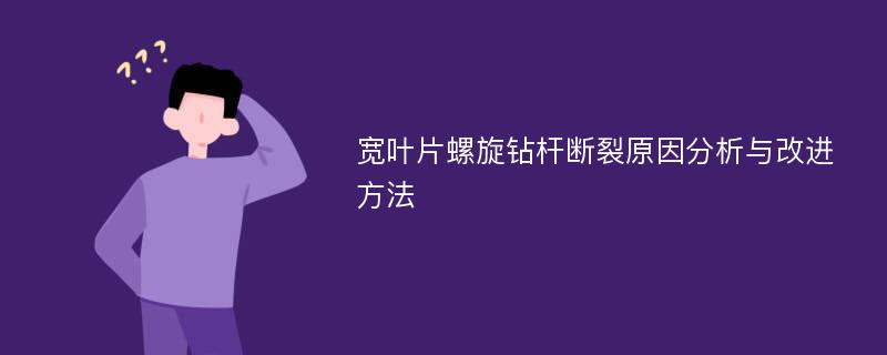 宽叶片螺旋钻杆断裂原因分析与改进方法