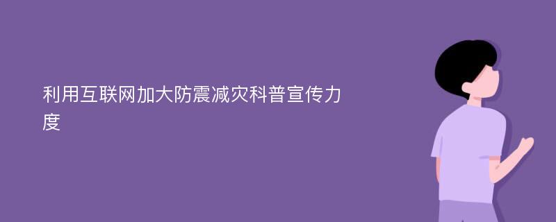 利用互联网加大防震减灾科普宣传力度