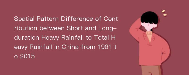 Spatial Pattern Difference of Contribution between Short and Long-duration Heavy Rainfall to Total Heavy Rainfall in China from 1961 to 2015