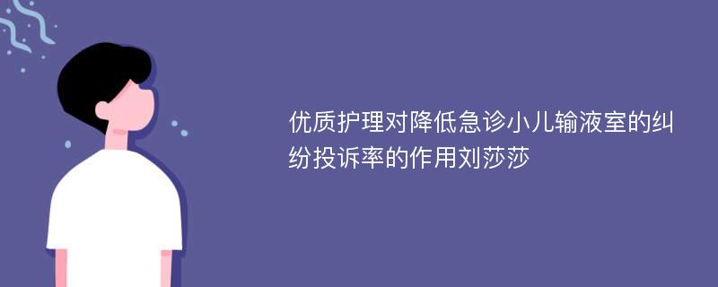 优质护理对降低急诊小儿输液室的纠纷投诉率的作用刘莎莎