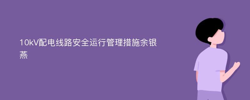 10kV配电线路安全运行管理措施余银燕