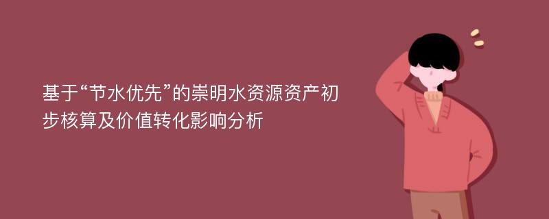 基于“节水优先”的崇明水资源资产初步核算及价值转化影响分析