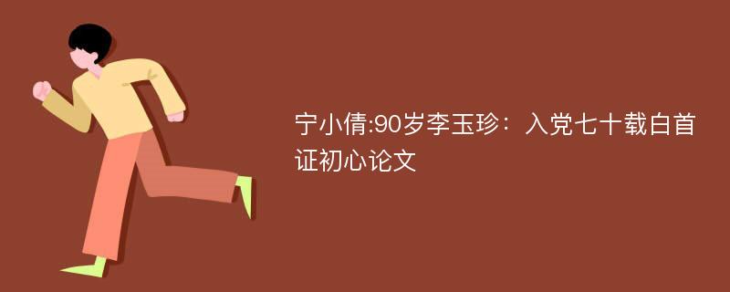 宁小倩:90岁李玉珍：入党七十载白首证初心论文